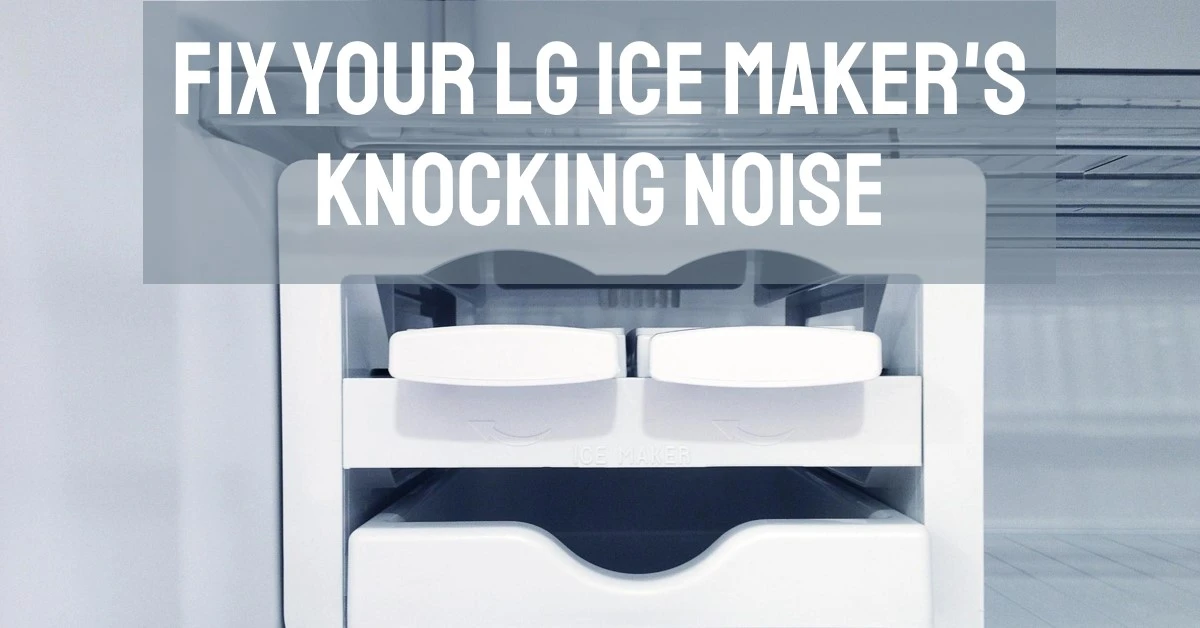 LG Ice Maker Making Knocking Noise: Step-by-Step Solution