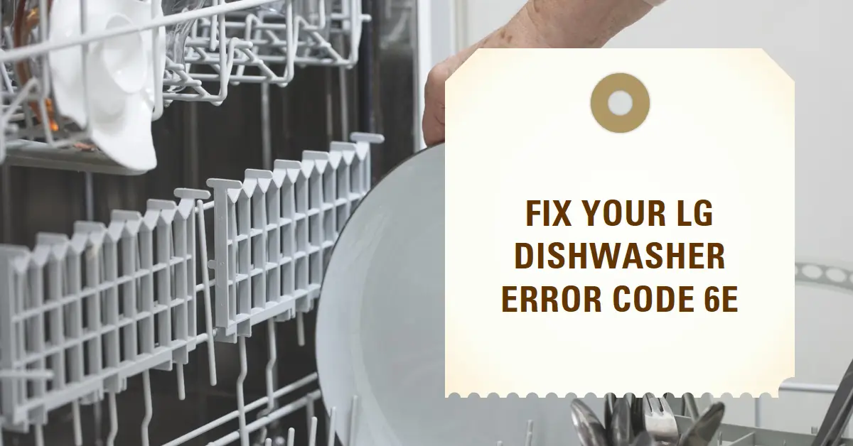 Why Is My LG Dishwasher Error Code 6E Showing: Fix It 2024